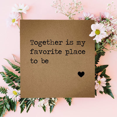 Together is my favorite place to be