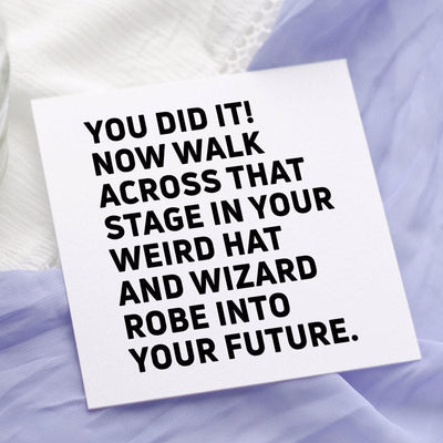 You did it! Now walk across that stage in your weird hat and wizard robe into your future