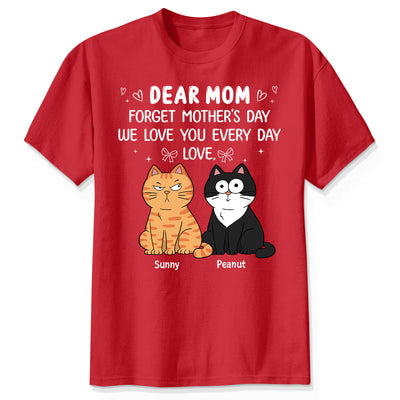 Forget Mother's Day We Love You Every Day Gift For Cat Lover Personalized Shirt
