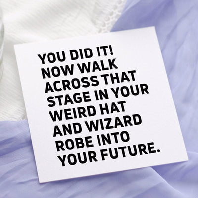 You did it! Now walk across that stage in your weird hat and wizard robe into your future